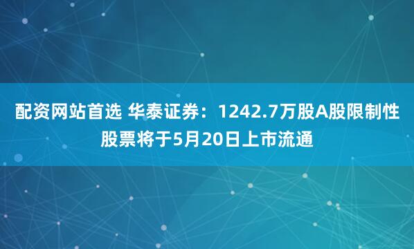 配资网站首选 华泰证券：1242.7万股A股限制性股票将于5月20日上市流通