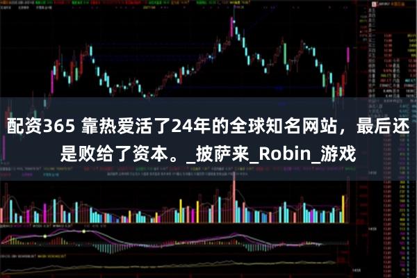 配资365 靠热爱活了24年的全球知名网站，最后还是败给了资本。_披萨来_Robin_游戏