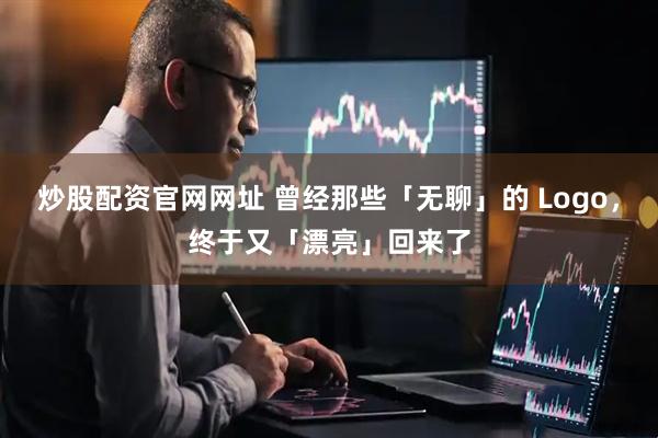 炒股配资官网网址 曾经那些「无聊」的 Logo，终于又「漂亮」回来了