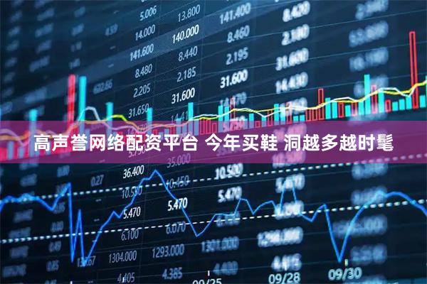 高声誉网络配资平台 今年买鞋 洞越多越时髦