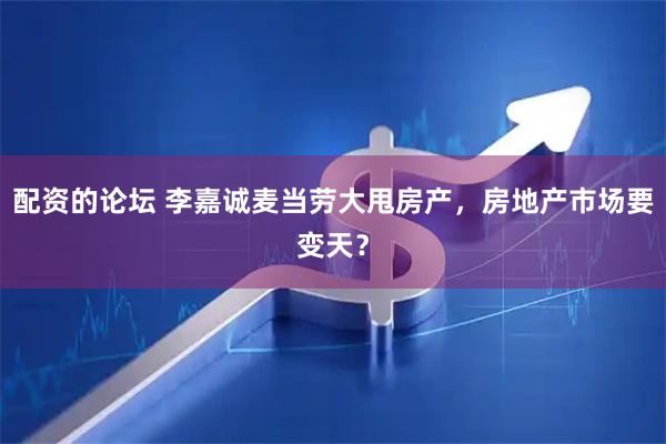 配资的论坛 李嘉诚麦当劳大甩房产，房地产市场要变天？