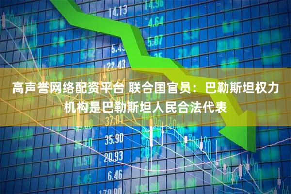 高声誉网络配资平台 联合国官员：巴勒斯坦权力机构是巴勒斯坦人民合法代表