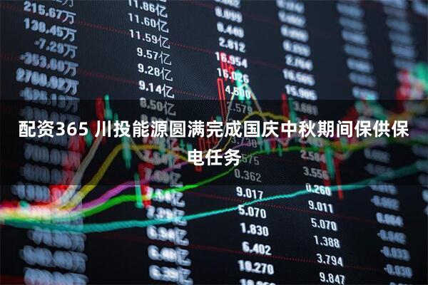 配资365 川投能源圆满完成国庆中秋期间保供保电任务