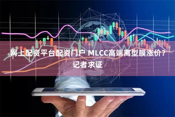 网上配资平台配资门户 MLCC高端离型膜涨价？记者求证