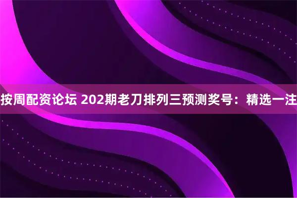 按周配资论坛 202期老刀排列三预测奖号：精选一注